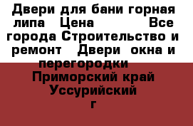 Двери для бани горная липа › Цена ­ 5 000 - Все города Строительство и ремонт » Двери, окна и перегородки   . Приморский край,Уссурийский г. о. 